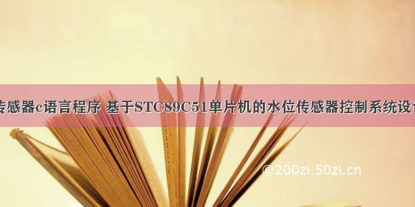 水位传感器c语言程序 基于STC89C51单片机的水位传感器控制系统设计.doc