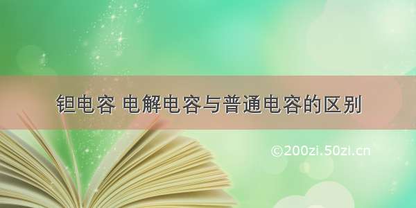 钽电容 电解电容与普通电容的区别