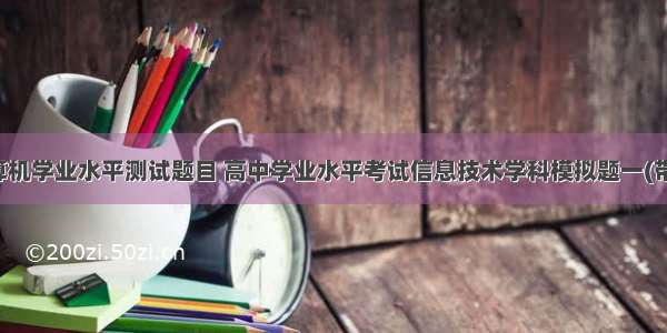 高中计算机学业水平测试题目 高中学业水平考试信息技术学科模拟题一(带答案)...