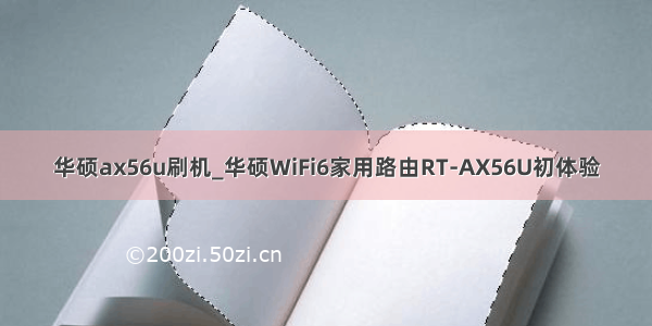华硕ax56u刷机_华硕WiFi6家用路由RT-AX56U初体验