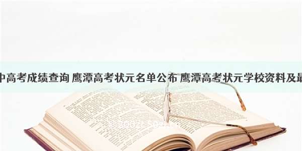 鹰潭一中高考成绩查询 鹰潭高考状元名单公布 鹰潭高考状元学校资料及最高分...