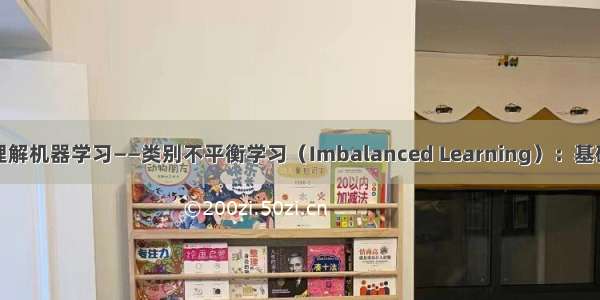 深入理解机器学习——类别不平衡学习（Imbalanced Learning）：基础知识