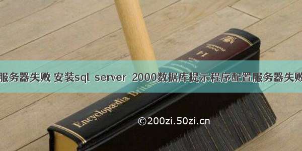 sql2000不显示服务器失败 安装sql server 2000数据库提示程序配置服务器失败.(解决方法)...