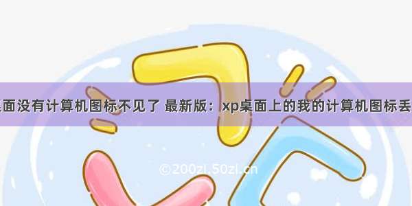 我xp电脑桌面没有计算机图标不见了 最新版：xp桌面上的我的计算机图标丢失了 如何找