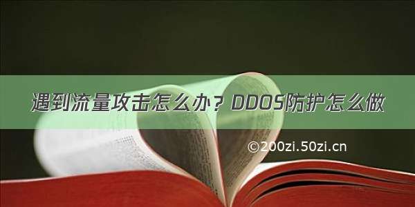 遇到流量攻击怎么办？DDOS防护怎么做