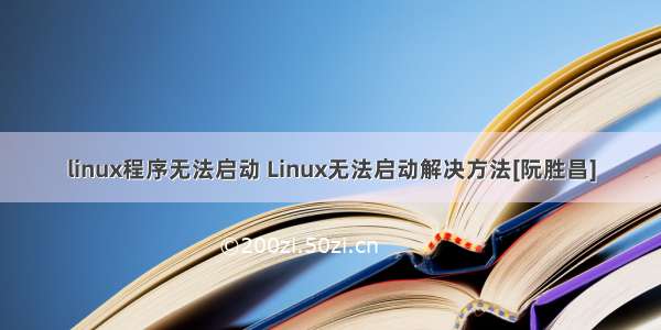 linux程序无法启动 Linux无法启动解决方法[阮胜昌]