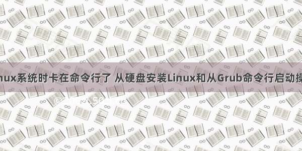 安装Linux系统时卡在命令行了 从硬盘安装Linux和从Grub命令行启动操作系统