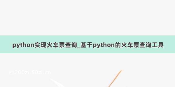 python实现火车票查询_基于python的火车票查询工具