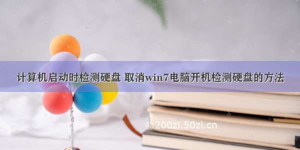 计算机启动时检测硬盘 取消win7电脑开机检测硬盘的方法