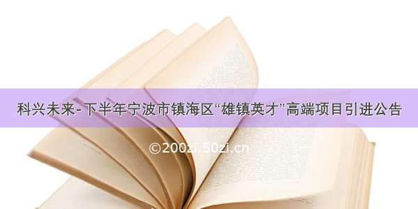 科兴未来-下半年宁波市镇海区“雄镇英才”高端项目引进公告