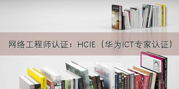 网络工程师认证：HCIE（华为ICT专家认证）