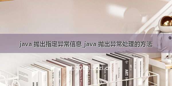 java 抛出指定异常信息_java 抛出异常处理的方法