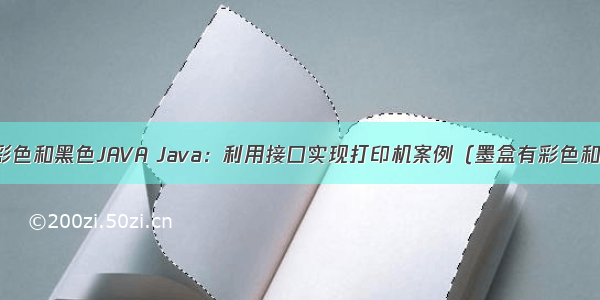 打印机调用彩色和黑色JAVA Java：利用接口实现打印机案例（墨盒有彩色和黑白色 纸张