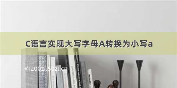 C语言实现大写字母A转换为小写a