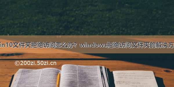 win10文件夹拒绝访问怎么办？windows拒绝访问文件夹的解决方法