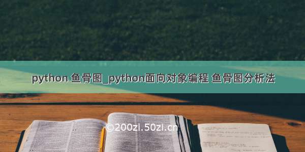 python 鱼骨图_python面向对象编程 鱼骨图分析法