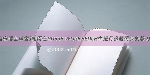 [转载自宋博士博客]如何在ANSYS WORKBENCH中进行多载荷步的静力分析？