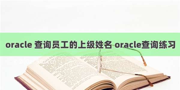 oracle 查询员工的上级姓名 oracle查询练习