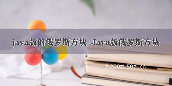 java版的俄罗斯方块_Java版俄罗斯方块