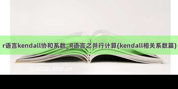 r语言kendall协和系数_R语言之并行计算(kendall相关系数篇)