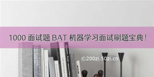 1000 面试题 BAT 机器学习面试刷题宝典！