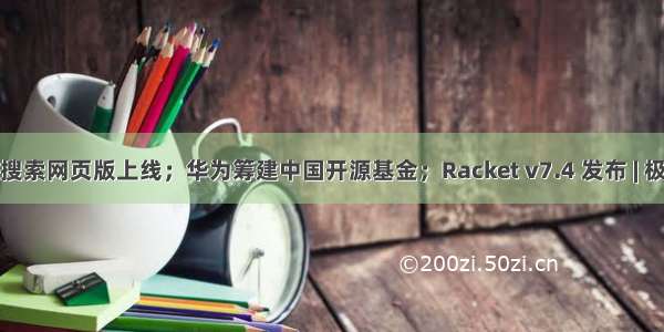 今日头条搜索网页版上线；华为筹建中国开源基金；Racket v7.4 发布 | 极客头条...