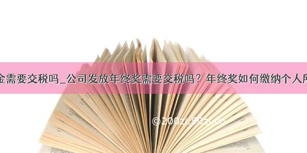 员工奖金需要交税吗_公司发放年终奖需要交税吗？年终奖如何缴纳个人所得税...