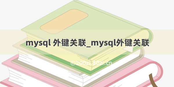 mysql 外键关联_mysql外键关联