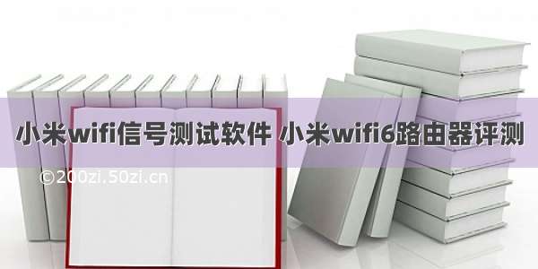 小米wifi信号测试软件 小米wifi6路由器评测