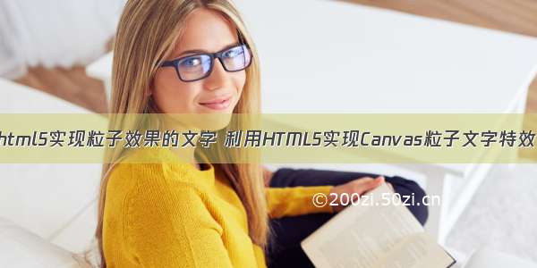 html5实现粒子效果的文字 利用HTML5实现Canvas粒子文字特效