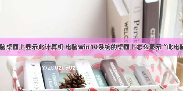 怎样在电脑桌面上显示此计算机 电脑win10系统的桌面上怎么显示“此电脑”图标...