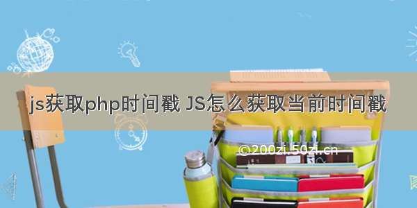 js获取php时间戳 JS怎么获取当前时间戳