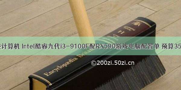 intel酷睿游戏计算机 Intel酷睿九代i3-9100F配RX590游戏电脑配置单 预算3500元不到...