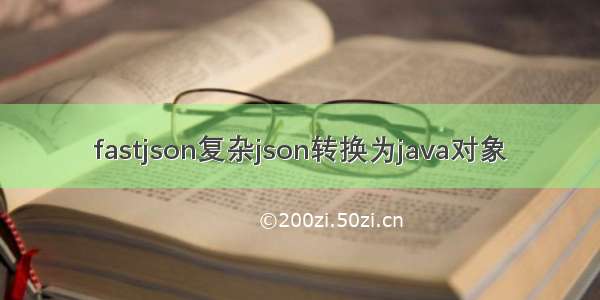 fastjson复杂json转换为java对象