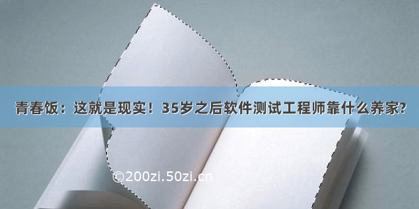 青春饭：这就是现实！35岁之后软件测试工程师靠什么养家?