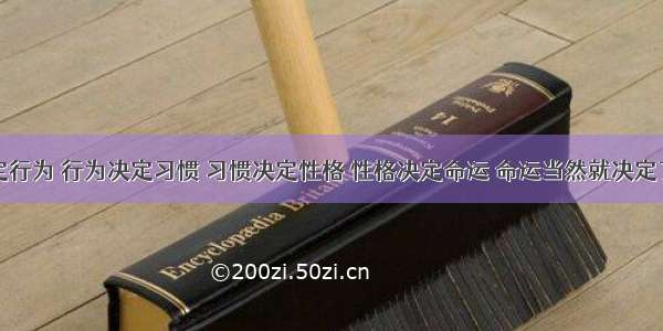 思想决定行为 行为决定习惯 习惯决定性格 性格决定命运 命运当然就决定了人生...