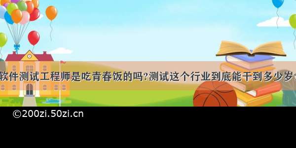 软件测试工程师是吃青春饭的吗?测试这个行业到底能干到多少岁？