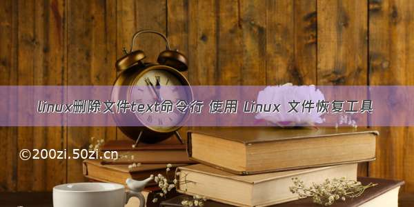 linux删除文件text命令行 使用 Linux 文件恢复工具