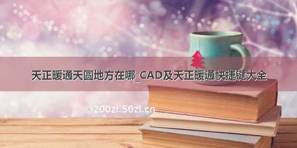 天正暖通天圆地方在哪_CAD及天正暖通快捷键大全