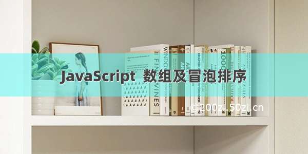 JavaScript  数组及冒泡排序