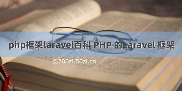 php框架laravel百科 PHP 的Laravel 框架