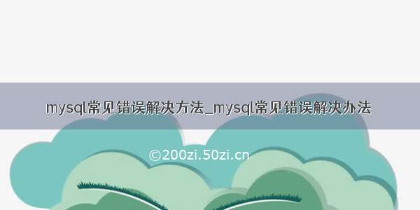 mysql常见错误解决方法_mysql常见错误解决办法