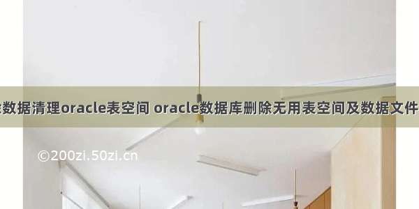 删除数据清理oracle表空间 oracle数据库删除无用表空间及数据文件过程