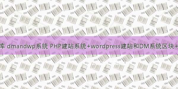 dm_php库 dmandwp系统 PHP建站系统+wordpress建站和DM系统区块+安装教程
