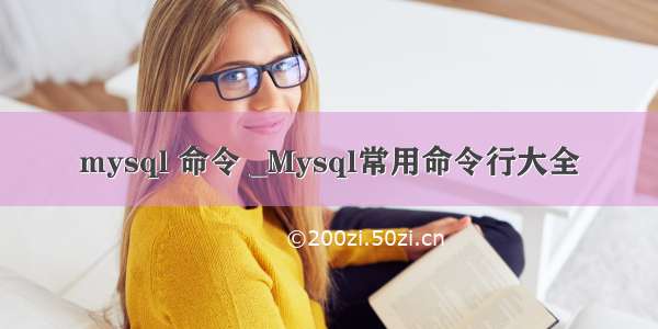 mysql 命令 _Mysql常用命令行大全