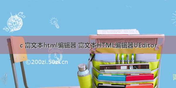 c 富文本html编辑器 富文本HTML编辑器UEditor