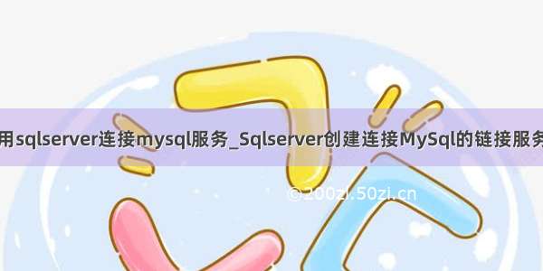 使用sqlserver连接mysql服务_Sqlserver创建连接MySql的链接服务器