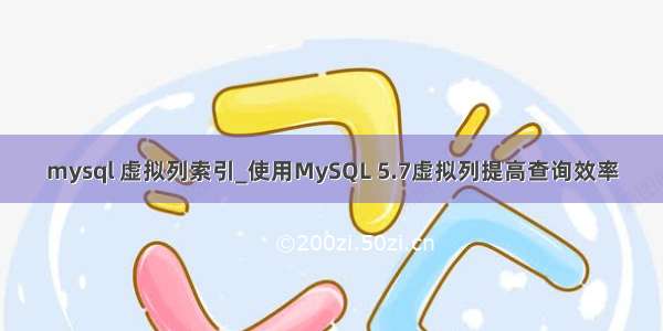 mysql 虚拟列索引_使用MySQL 5.7虚拟列提高查询效率