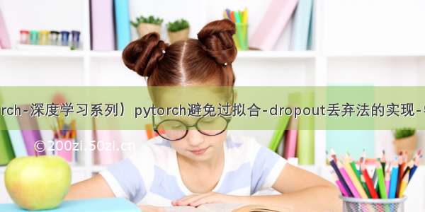 （pytorch-深度学习系列）pytorch避免过拟合-dropout丢弃法的实现-学习笔记