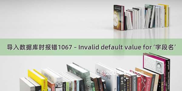 导入数据库时报错1067 – Invalid default value for ‘字段名’